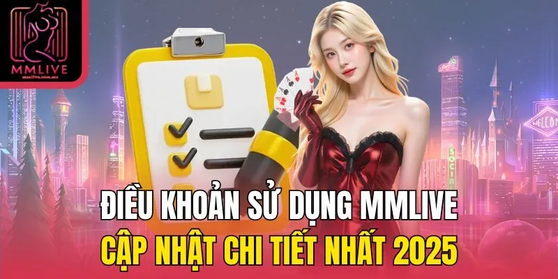 Các điều khoản sử dụng MMLive anh em bet thủ cần hiểu rõ