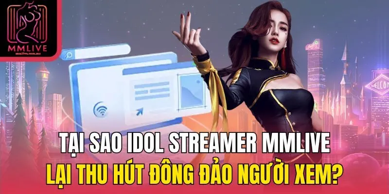 Tại sao Idol Streamer MMLive lại thu hút đông đảo người xem?