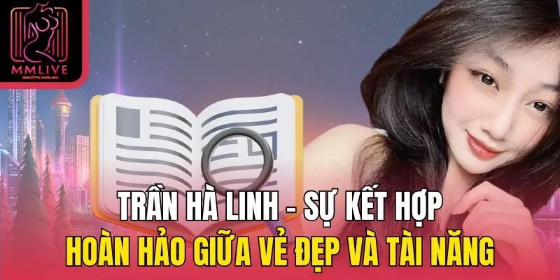 Trần Hà Linh - Sự kết hợp hoàn hảo giữa vẻ đẹp và tài năng