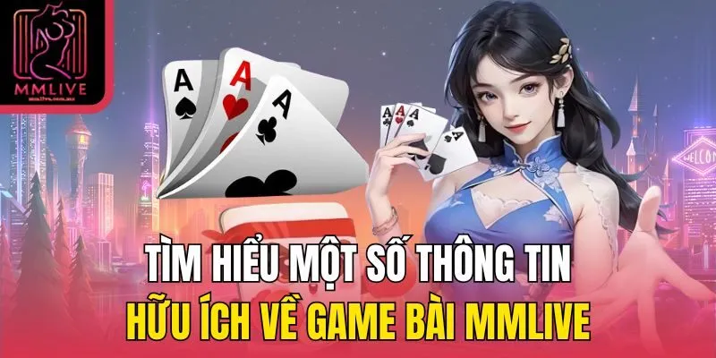 Tìm hiểu một số thông tin hữu ích về game bài MMLive